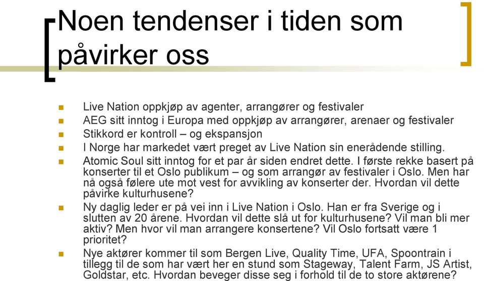 I første rekke basert på konserter til et Oslo publikum og som arrangør av festivaler i Oslo. Men har nå også følere ute mot vest for avvikling av konserter der.