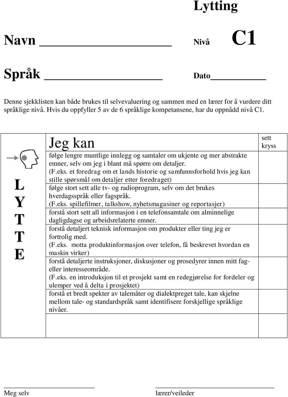 et foredrag om et lands historie og samfunnsforhold hvis jeg kan stille spørsmål om detaljer etter foredraget) følge stort alle tv- og radioprogram, selv om det brukes hverdagsspråk eller fagspråk.