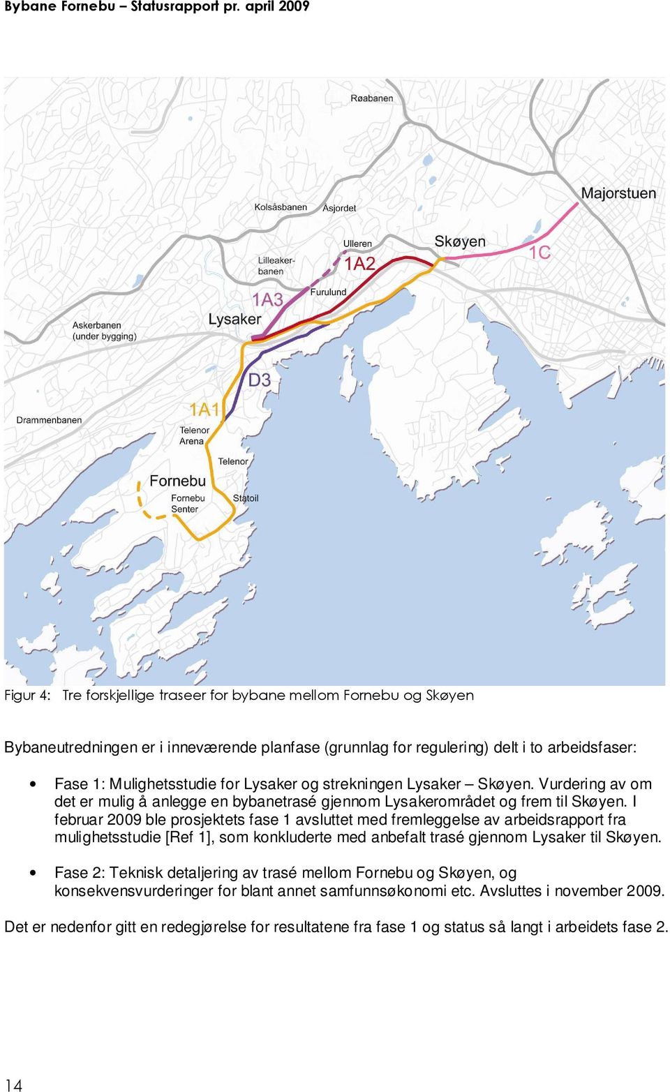 I februar 2009 ble prosjektets fase 1 avsluttet med fremleggelse av arbeidsrapport fra mulighetsstudie [Ref 1], som konkluderte med anbefalt trasé gjennom Lysaker til Skøyen.