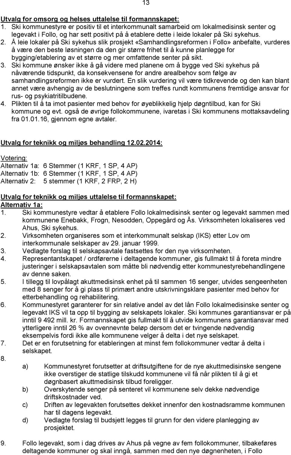 Å leie lokaler på Ski sykehus slik prosjekt «Samhandlingsreformen i Follo» anbefalte, vurderes å være den beste løsningen da den gir større frihet til å kunne planlegge for bygging/etablering av et