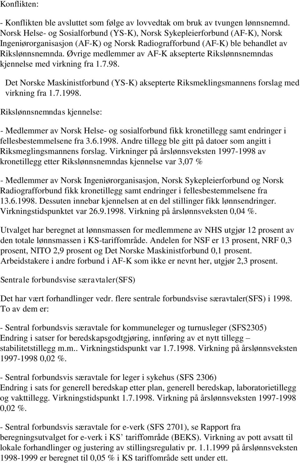 Øvrige medlemmer av AF-K aksepterte Rikslønnsnemndas kjennelse med virkning fra 1.7.98. Det Norske Maskinistforbund (YS-K) aksepterte Riksmeklingsmannens forslag med virkning fra 1.7.1998.