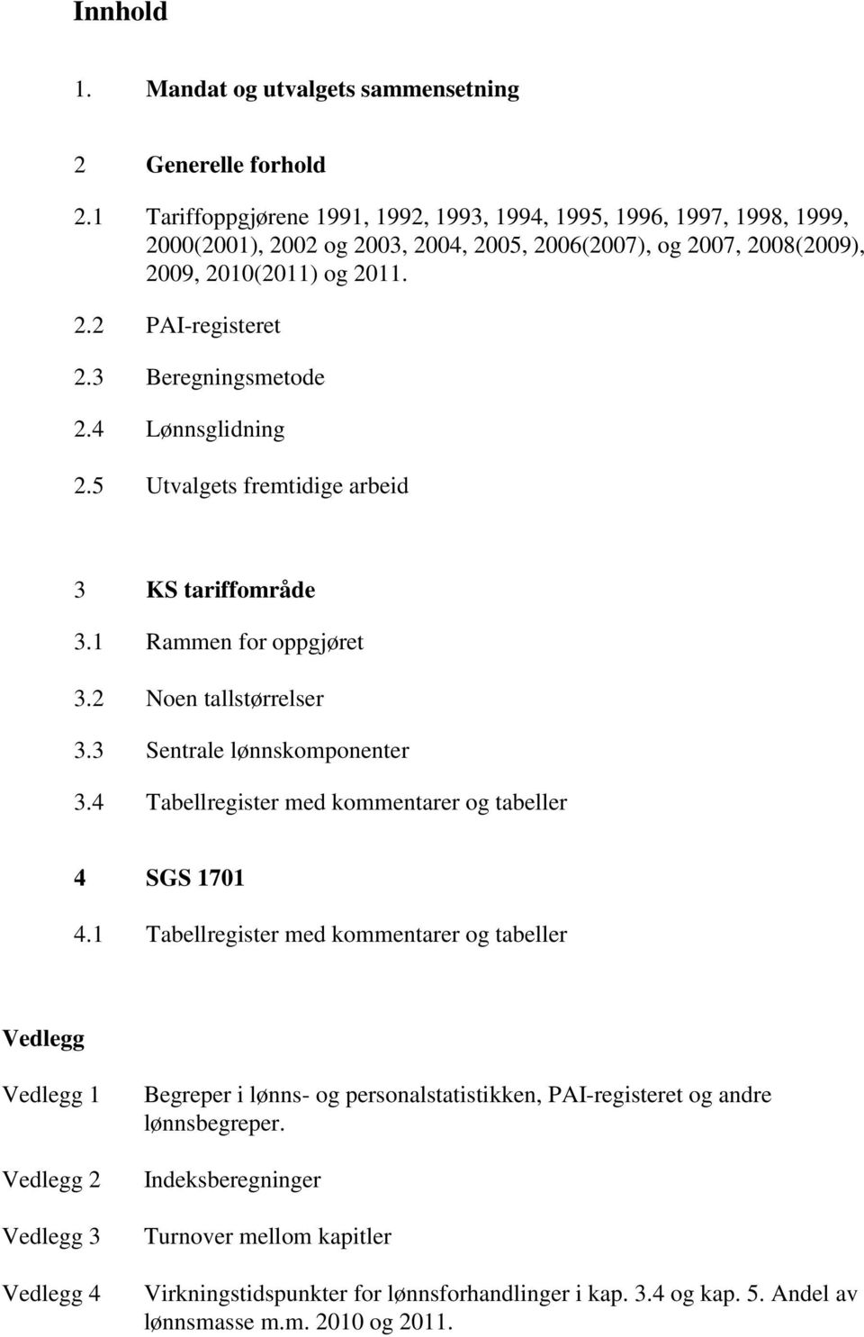 3 Beregningsmetode 2.4 Lønnsglidning 2.5 Utvalgets fremtidige arbeid 3 KS tariffområde 3.1 Rammen for oppgjøret 3.2 Noen tallstørrelser 3.3 Sentrale lønnskomponenter 3.