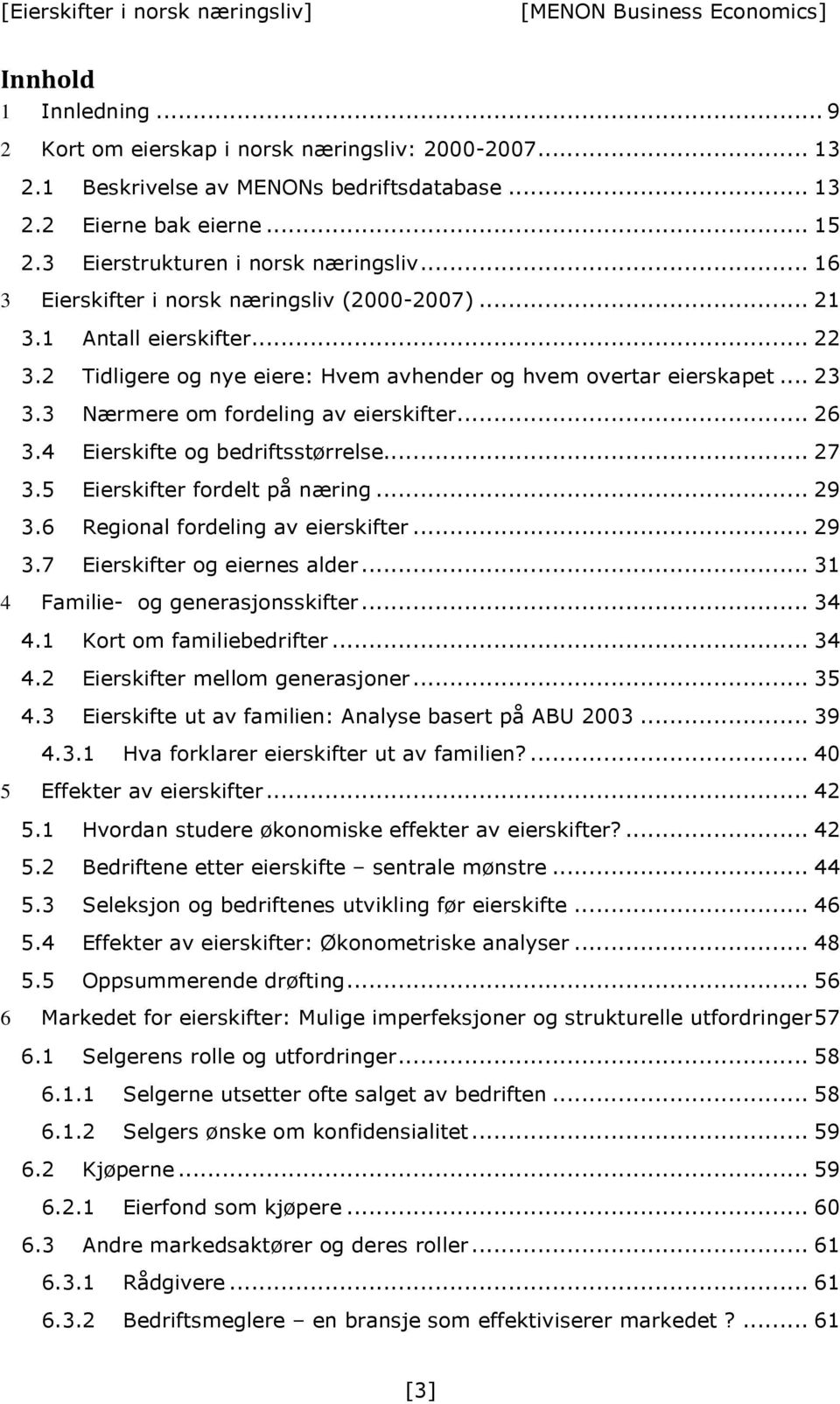 3 Nærmere om fordeling av eierskifter... 26 3.4 Eierskifte og bedriftsstørrelse... 27 3.5 Eierskifter fordelt på næring... 29 3.6 Regional fordeling av eierskifter... 29 3.7 Eierskifter og eiernes alder.