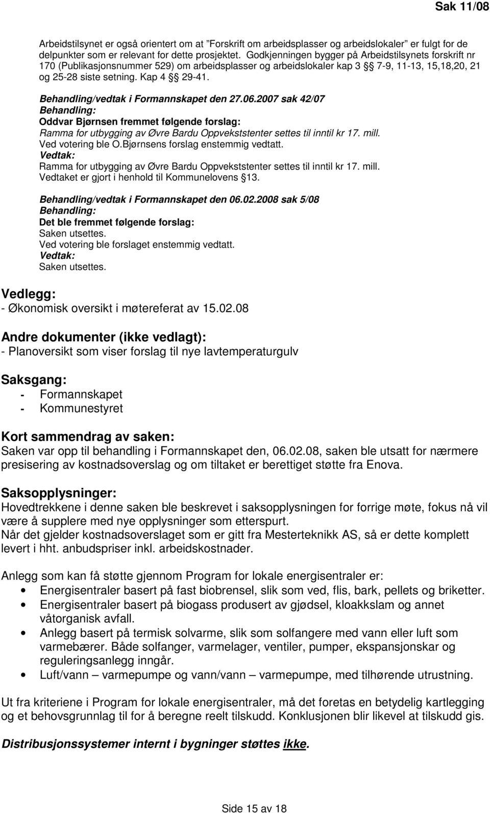 Behandling/vedtak i Formannskapet den 27.06.2007 sak 42/07 Oddvar Bjørnsen fremmet følgende forslag: Ramma for utbygging av Øvre Bardu Oppvekststenter settes til inntil kr 17. mill.