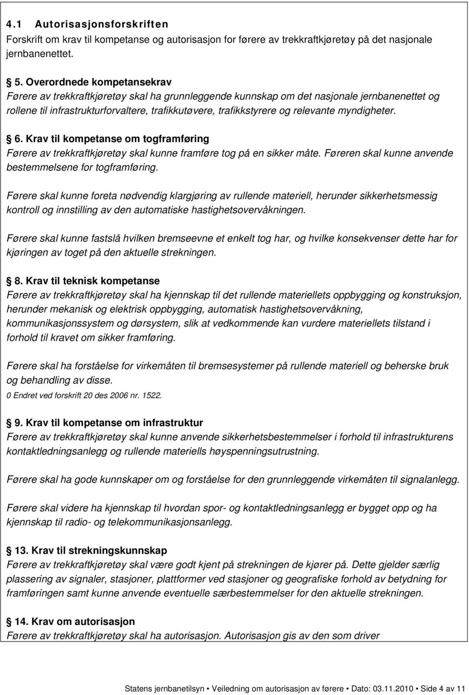 relevante myndigheter. 6. Krav til kompetanse om togframføring Førere av trekkraftkjøretøy skal kunne framføre tog på en sikker måte. Føreren skal kunne anvende bestemmelsene for togframføring.