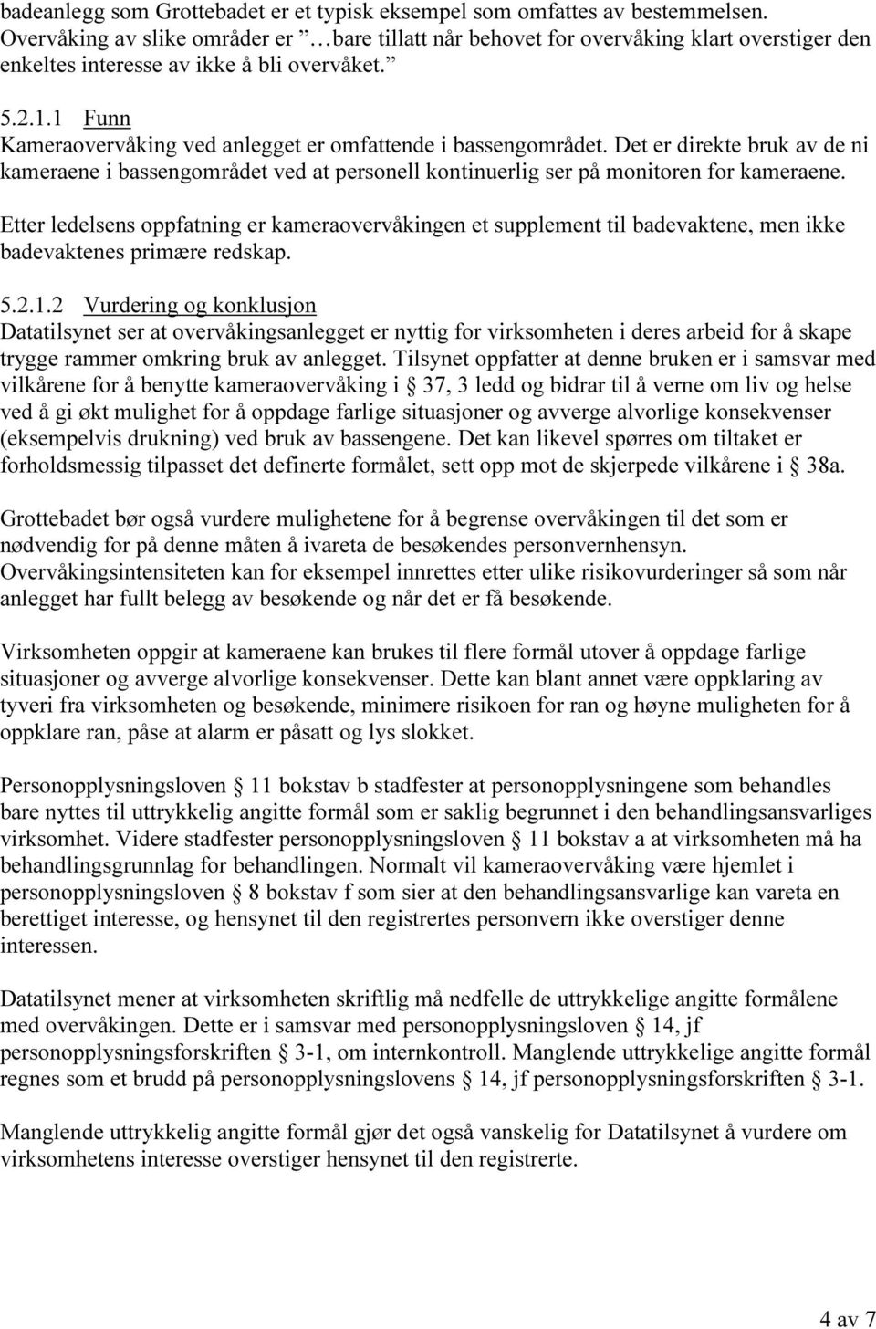 1 Funn Kameraovervåking ved anlegget er omfattende i bassengområdet. Det er direkte bruk av de ni kameraene i bassengområdet ved at personell kontinuerlig ser på monitoren for kameraene.