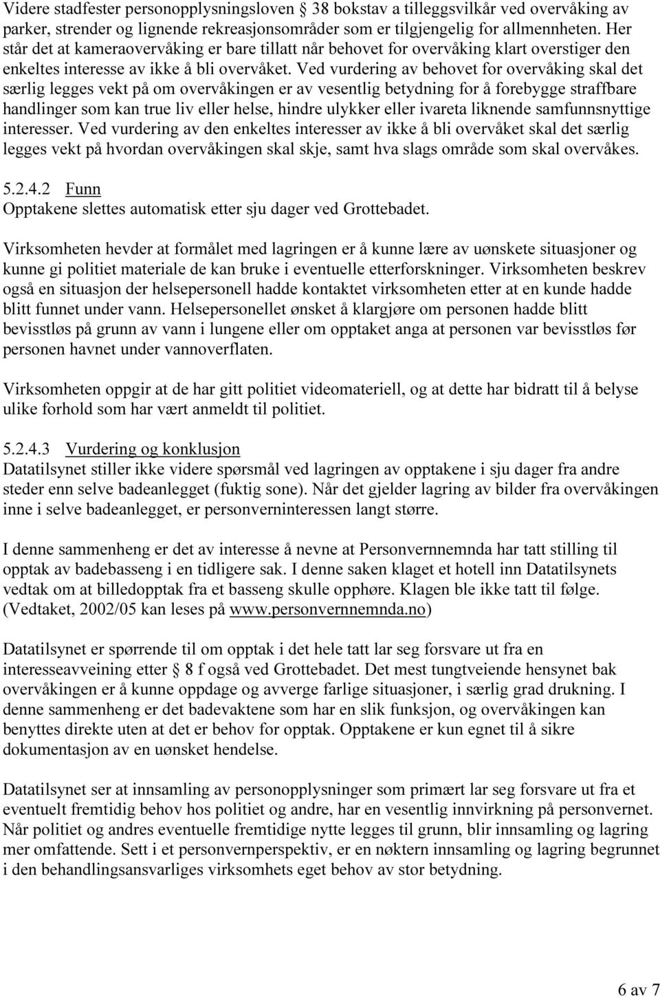 Ved vurdering av behovet for overvåking skal det særlig legges vekt på om overvåkingen er av vesentlig betydning for å forebygge straffbare handlinger som kan true liv eller helse, hindre ulykker