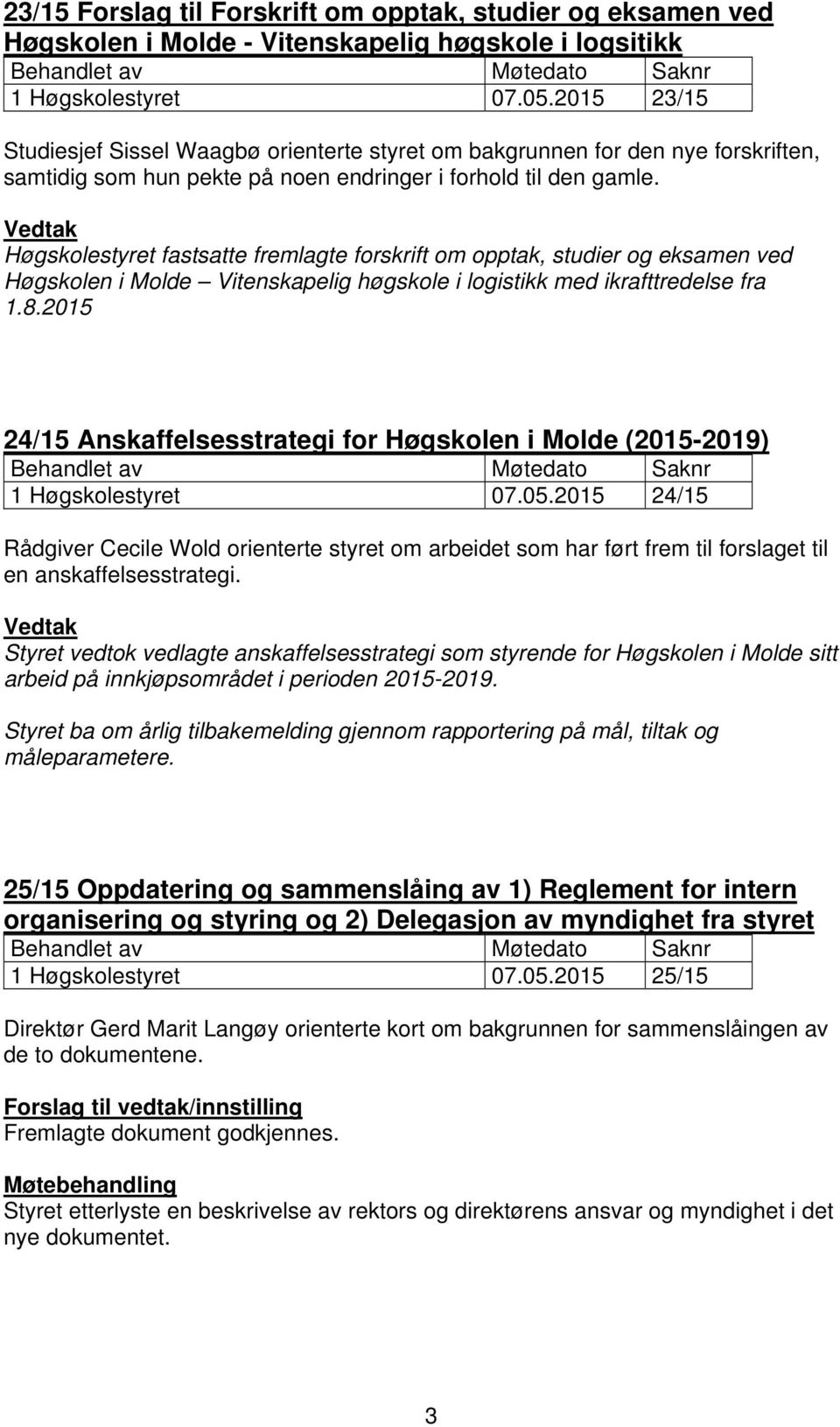 Vedtak Høgskolestyret fastsatte fremlagte forskrift om opptak, studier og eksamen ved Høgskolen i Molde Vitenskapelig høgskole i logistikk med ikrafttredelse fra 1.8.