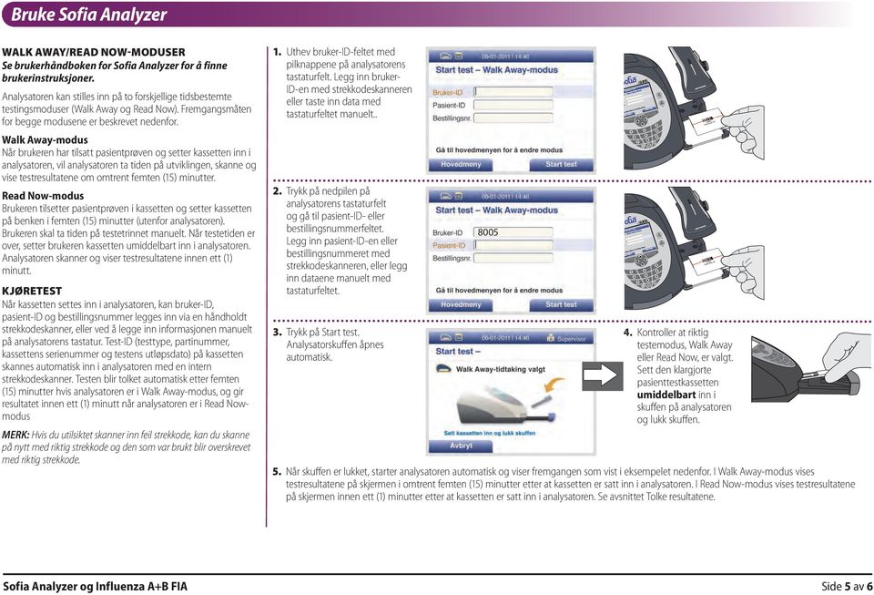 Walk Away-modus Når brukeren har tilsatt pasientprøven og setter kassetten inn i analysatoren, vil analysatoren ta tiden på utviklingen, skanne og vise testresultatene om omtrent femten (5) minutter.