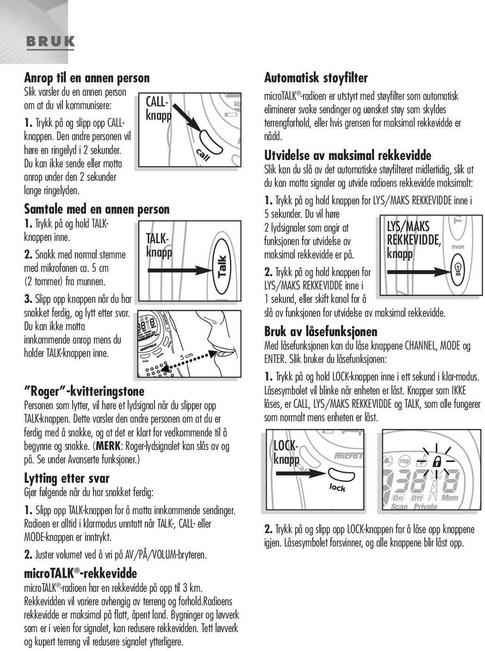 5 cm (2 tommer) fra munnen. 3. Slipp opp knappen når du har snakket ferdig, og lytt etter svar. Du kan ikke motta innkommende anrop mens du holder TALK-knappen inne.