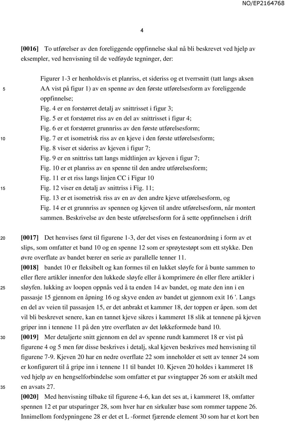 er et forstørret riss av en del av snittrisset i figur 4; Fig. 6 er et forstørret grunnriss av den første utførelsesform; Fig. 7 er et isometrisk riss av en kjeve i den første utførelsesform; Fig.