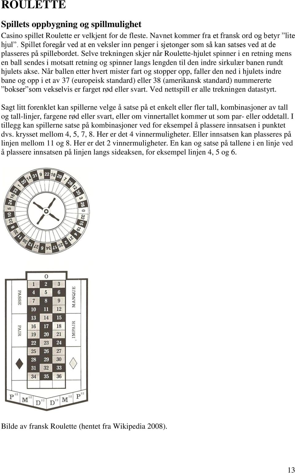 Selve trekningen skjer når Roulette-hjulet spinner i en retning mens en ball sendes i motsatt retning og spinner langs lengden til den indre sirkulær banen rundt hjulets akse.