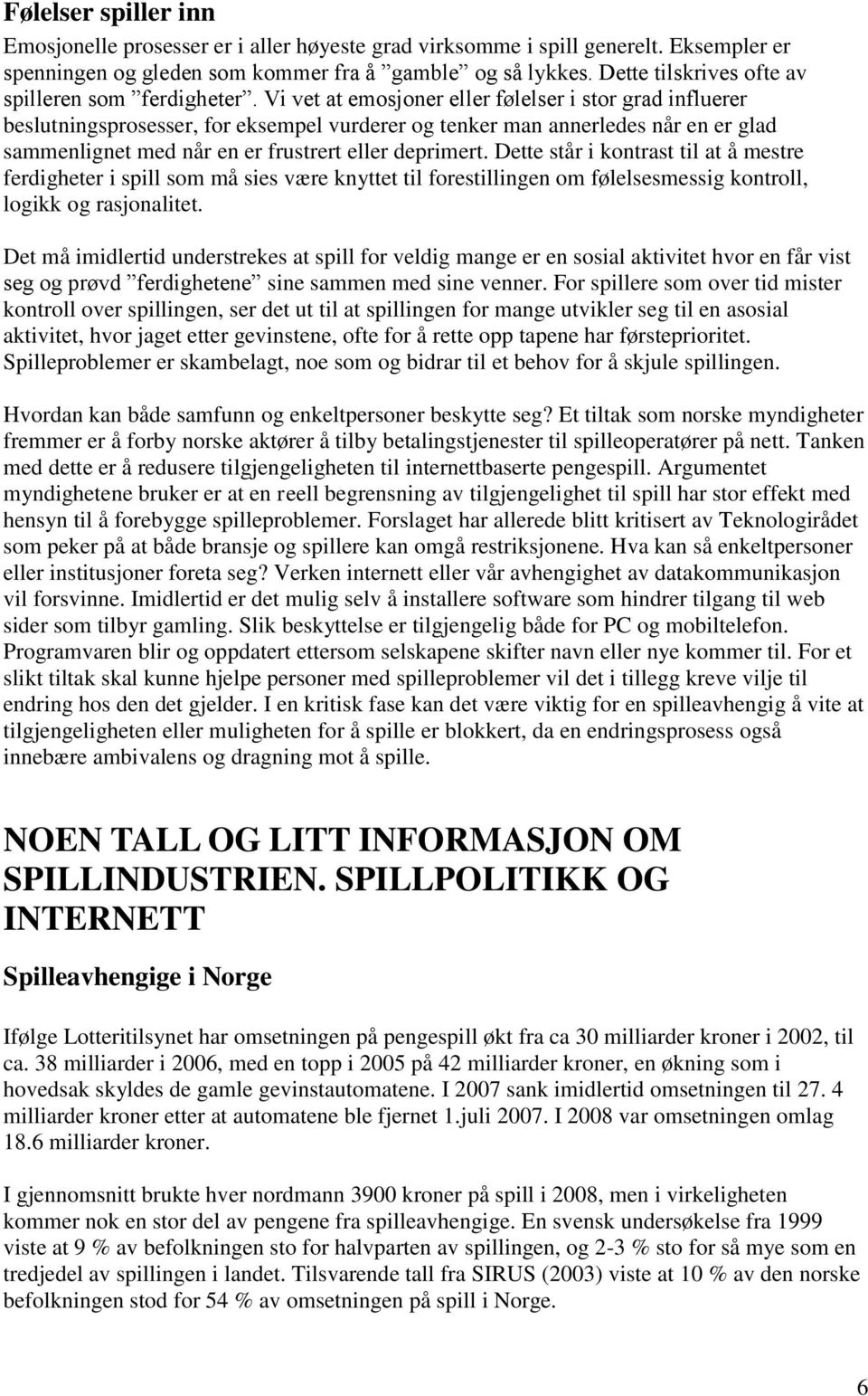 Vi vet at emosjoner eller følelser i stor grad influerer beslutningsprosesser, for eksempel vurderer og tenker man annerledes når en er glad sammenlignet med når en er frustrert eller deprimert.