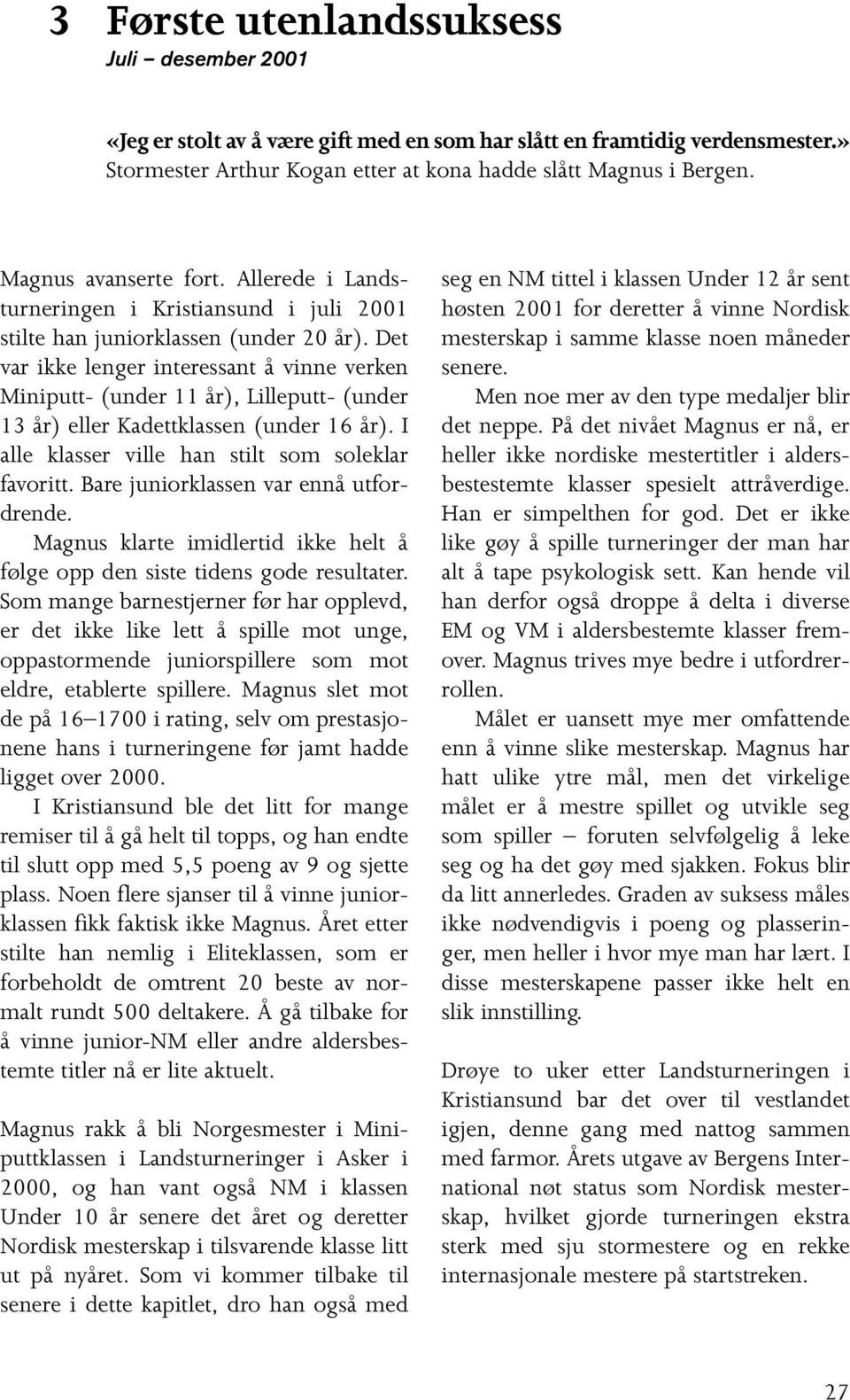 Det var ikke lenger interessant å vinne verken Miniputt- (under 11 år), Lilleputt- (under 13 år) eller Kadettklassen (under 16 år). I alle klasser ville han stilt som soleklar favoritt.