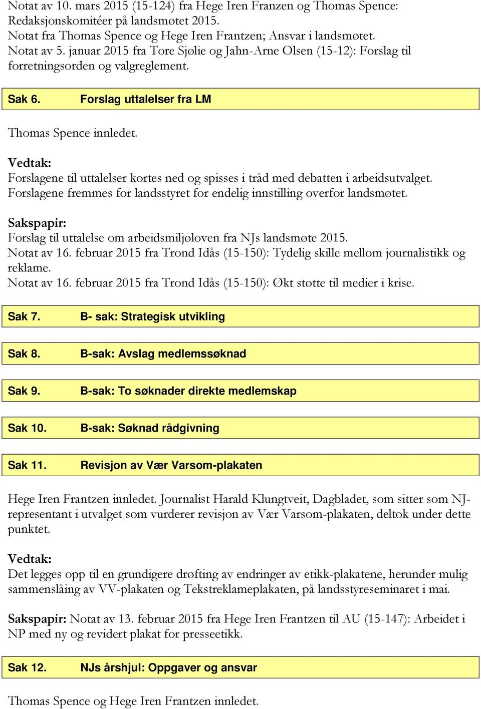 Forslagene til uttalelser kortes ned og spisses i tråd med debatten i arbeidsutvalget. Forslagene fremmes for landsstyret for endelig innstilling overfor landsmøtet.