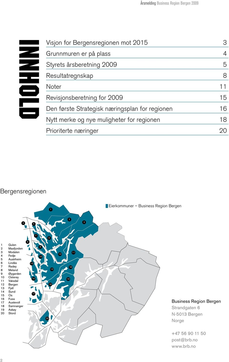 Eierkommuner Business Region Bergen 4 5 2 3 7 6 1 Gulen 2 Masfjorden 3 Modalen 4 Fedje 5 Austrheim 6 Lindås 7 Radøy 8 Meland 9 Øygarden 10 Osterøy 11 Vaksdal 12 Bergen 13 Fjell