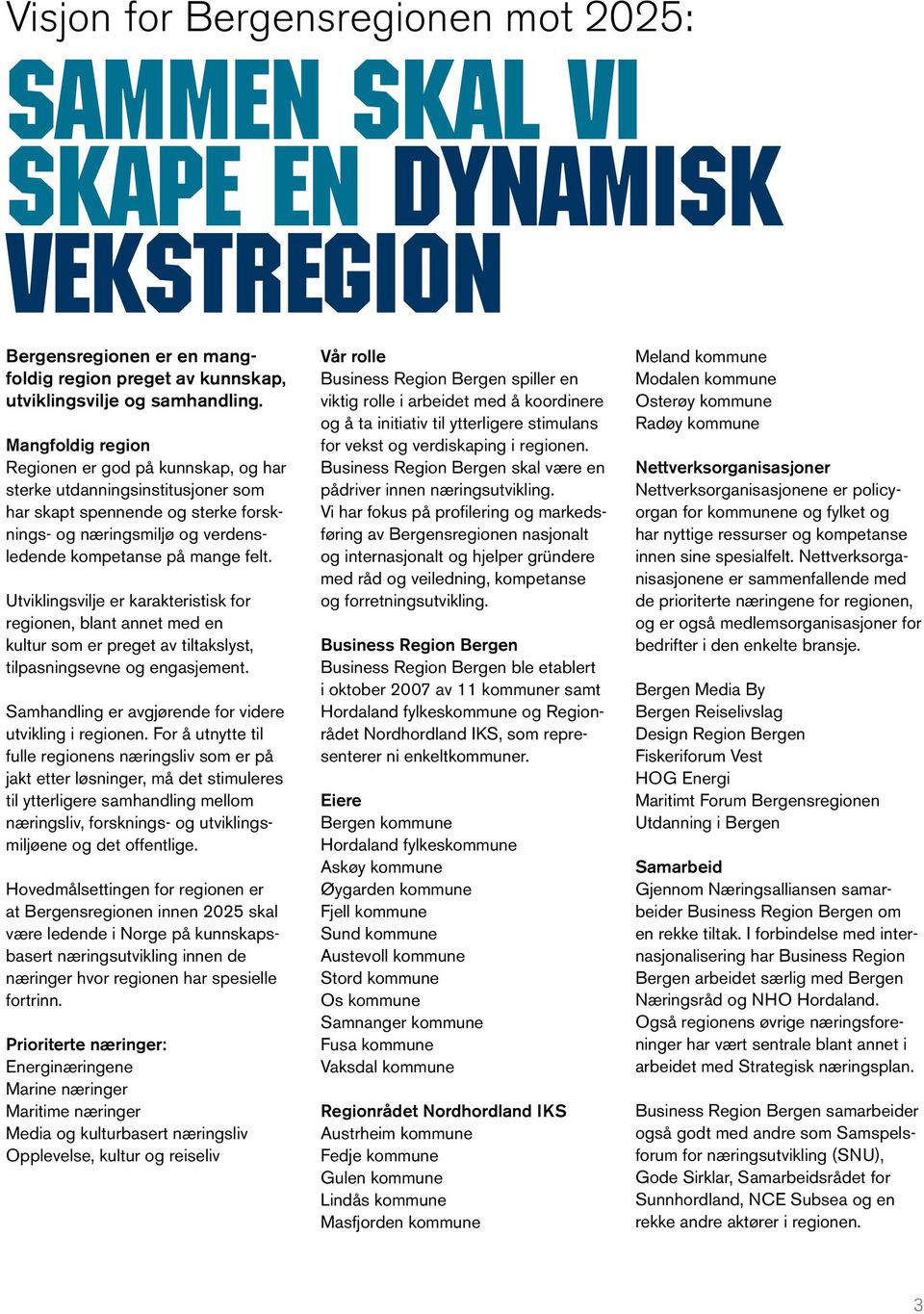 Utviklingsvilje er karakteristisk for regionen, blant annet med en kultur som er preget av tiltakslyst, tilpasningsevne og engasjement. Samhandling er avgjørende for videre utvikling i regionen.