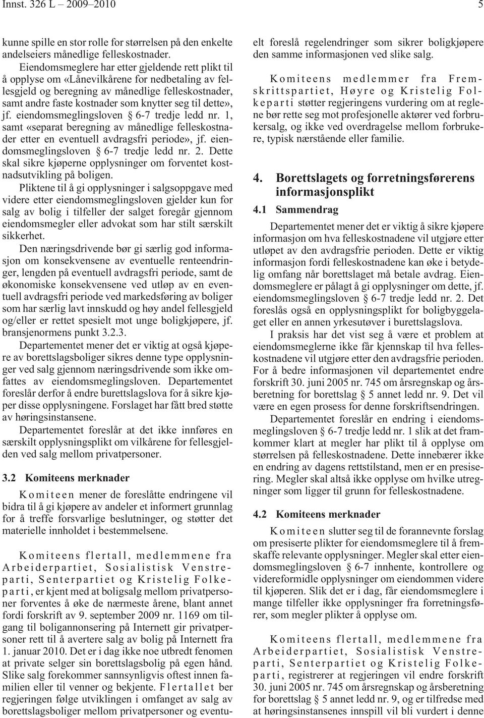 dette», jf. eiendomsmeglingsloven 6-7 tredje ledd nr. 1, samt «separat beregning av månedlige felleskostnader etter en eventuell avdragsfri periode», jf. eiendomsmeglingsloven 6-7 tredje ledd nr. 2.