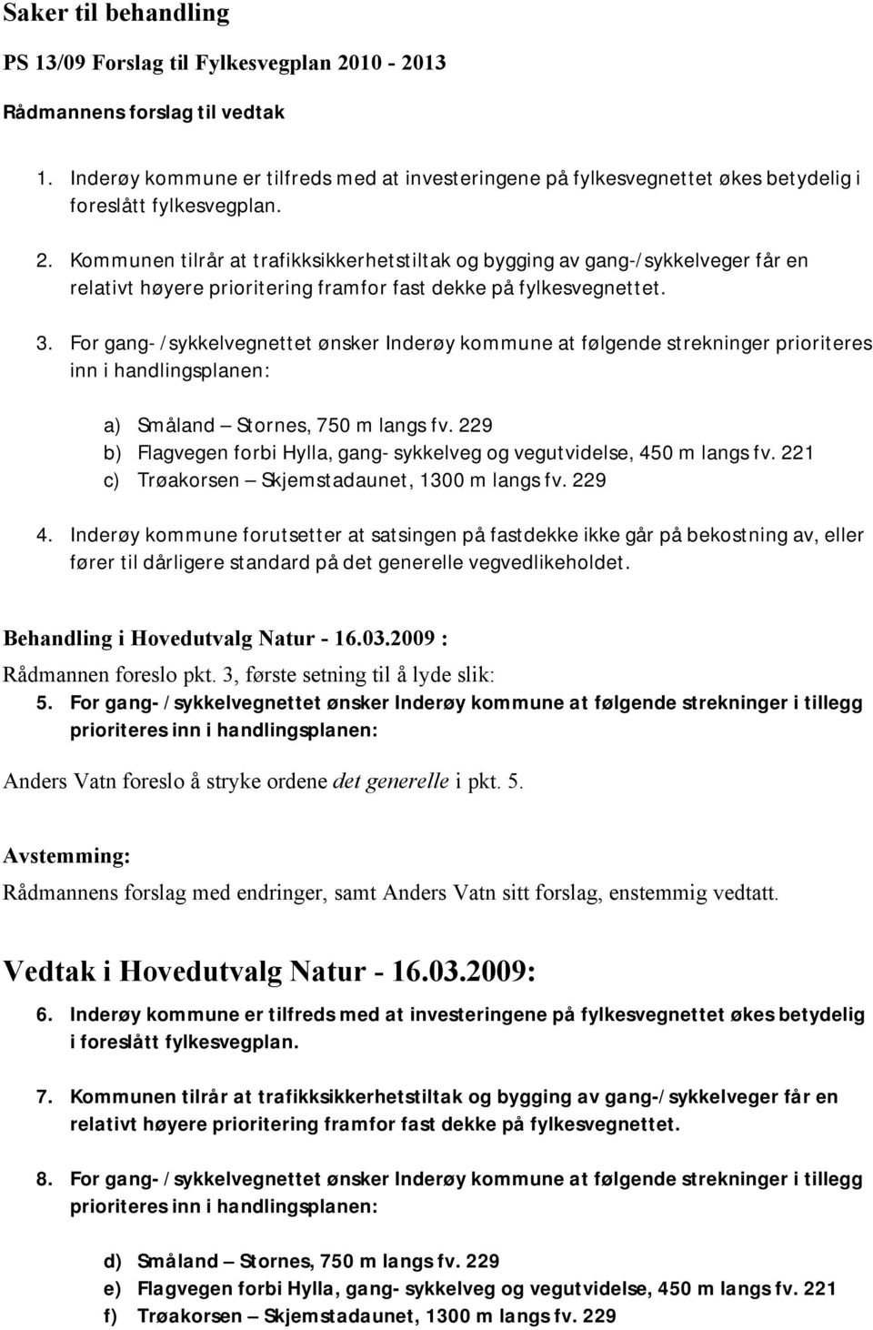 Kommunen tilrår at trafikksikkerhetstiltak og bygging av gang-/sykkelveger får en relativt høyere prioritering framfor fast dekke på fylkesvegnettet. 3.