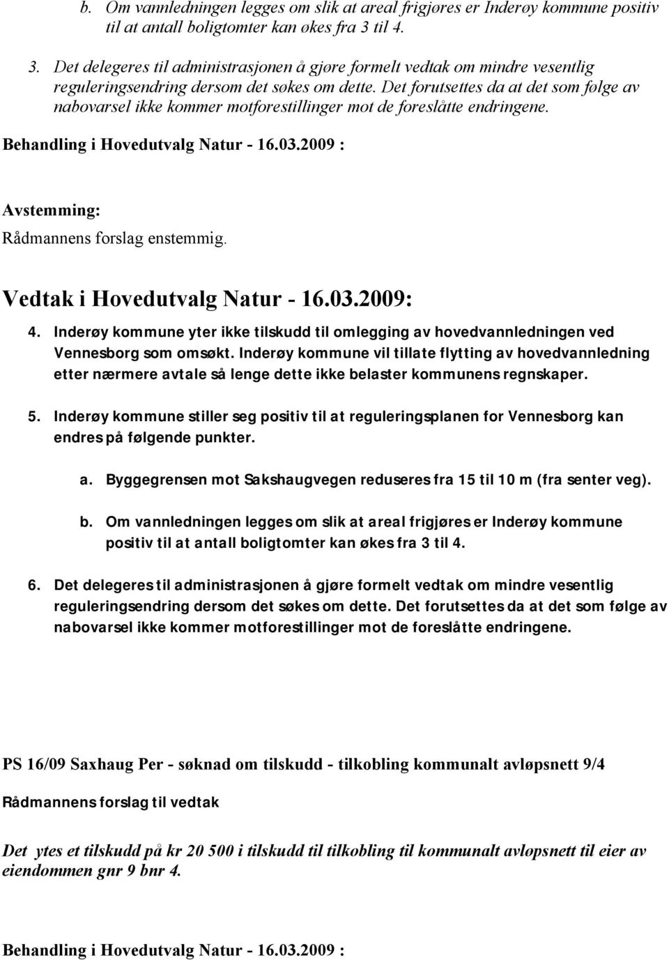 Det forutsettes da at det som følge av nabovarsel ikke kommer motforestillinger mot de foreslåtte endringene. Rådmannens forslag enstemmig. 4.