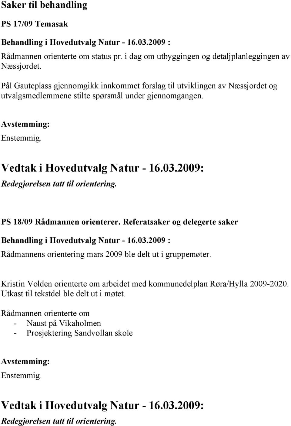 Redegjørelsen tatt til orientering. PS 18/09 Rådmannen orienterer. Referatsaker og delegerte saker Rådmannens orientering mars 2009 ble delt ut i gruppemøter.