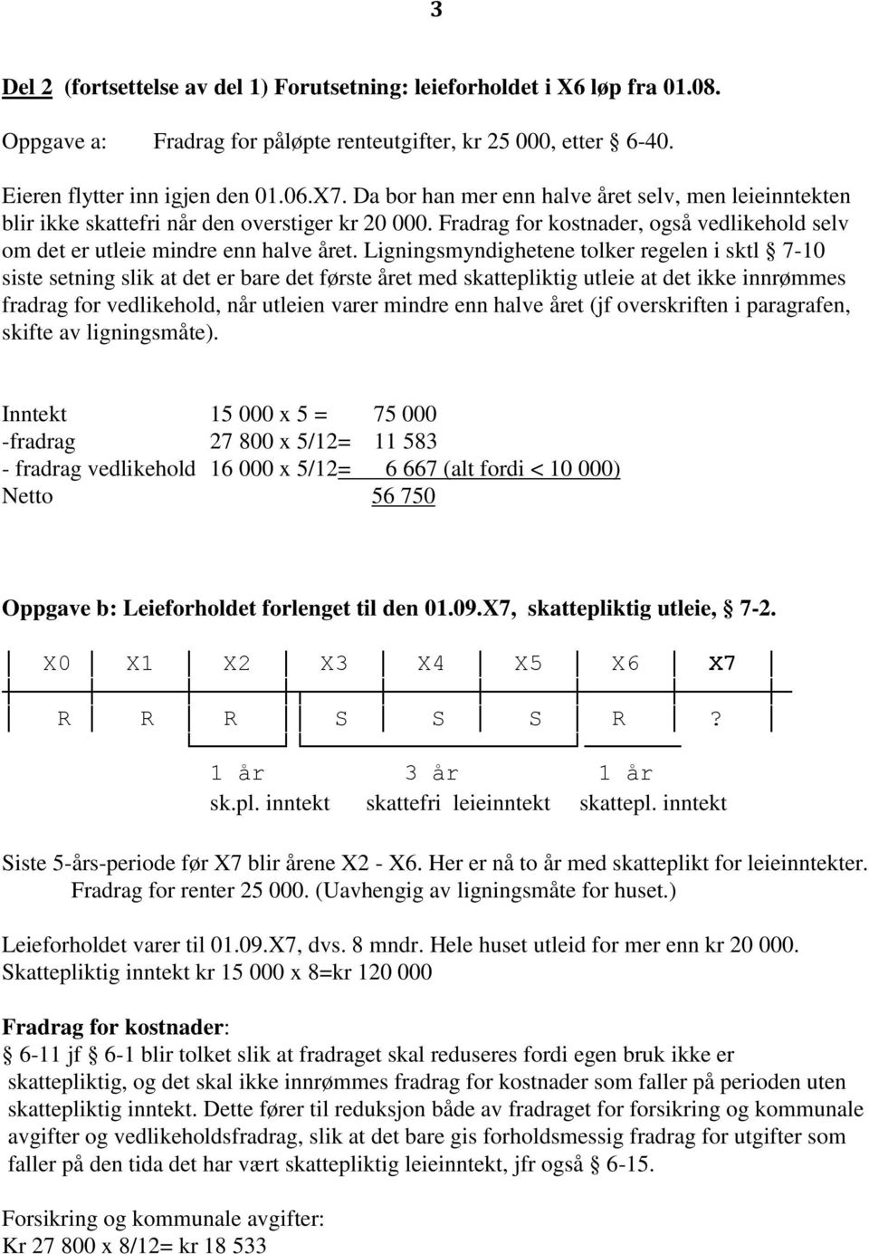 Ligningsmyndighetene tolker regelen i sktl 7-10 siste setning slik at det er bare det første året med skattepliktig utleie at det ikke innrømmes fradrag for vedlikehold, når utleien varer mindre enn