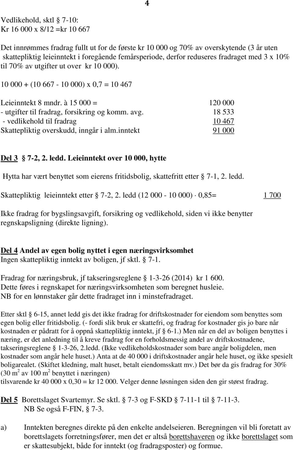 à 15 000 = 120 000 - utgifter til fradrag, forsikring og komm. avg. 18 533 - vedlikehold til fradrag 10 467 Skattepliktig overskudd, inngår i alm.inntekt 91 000 Del 3 7-2, 2. ledd.