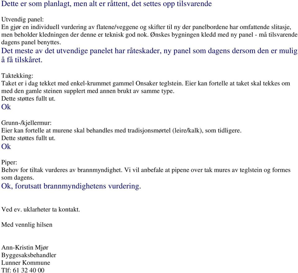 Det meste av det utvendige panelet har råteskader, ny panel som dagens dersom den er mulig å få tilskåret. Taktekking: Taket er i dag tekket med enkel-krummet gammel Onsaker teglstein.