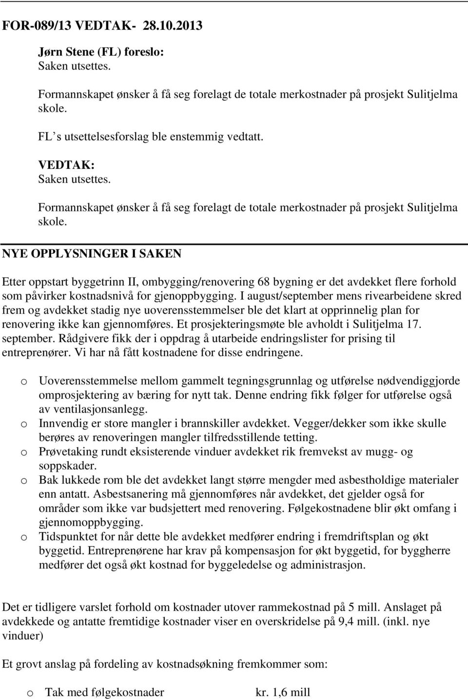 NYE OPPLYSNINGER I SAKEN Etter oppstart byggetrinn II, ombygging/renovering 68 bygning er det avdekket flere forhold som påvirker kostnadsnivå for gjenoppbygging.