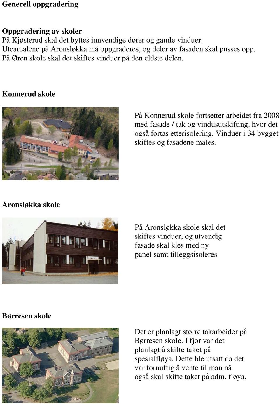 Konnerud skole På Konnerud skole fortsetter arbeidet fra 2008 med fasade / tak og vindusutskifting, hvor det også fortas etterisolering. Vinduer i 34 bygget skiftes og fasadene males.