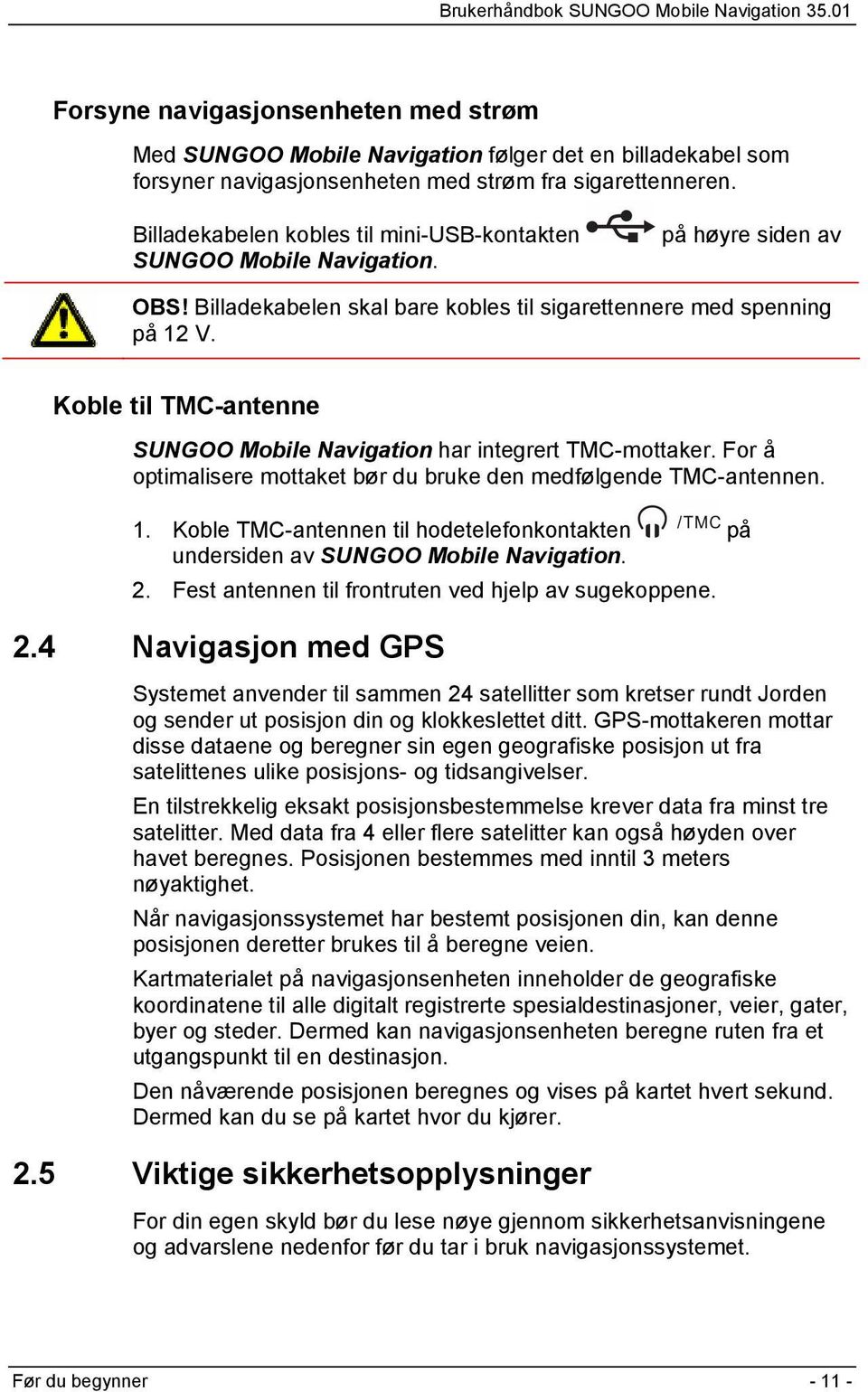 Koble til TMC-antenne SUNGOO Mobile Navigation har integrert TMC-mottaker. For å optimalisere mottaket bør du bruke den medfølgende TMC-antennen. 1.