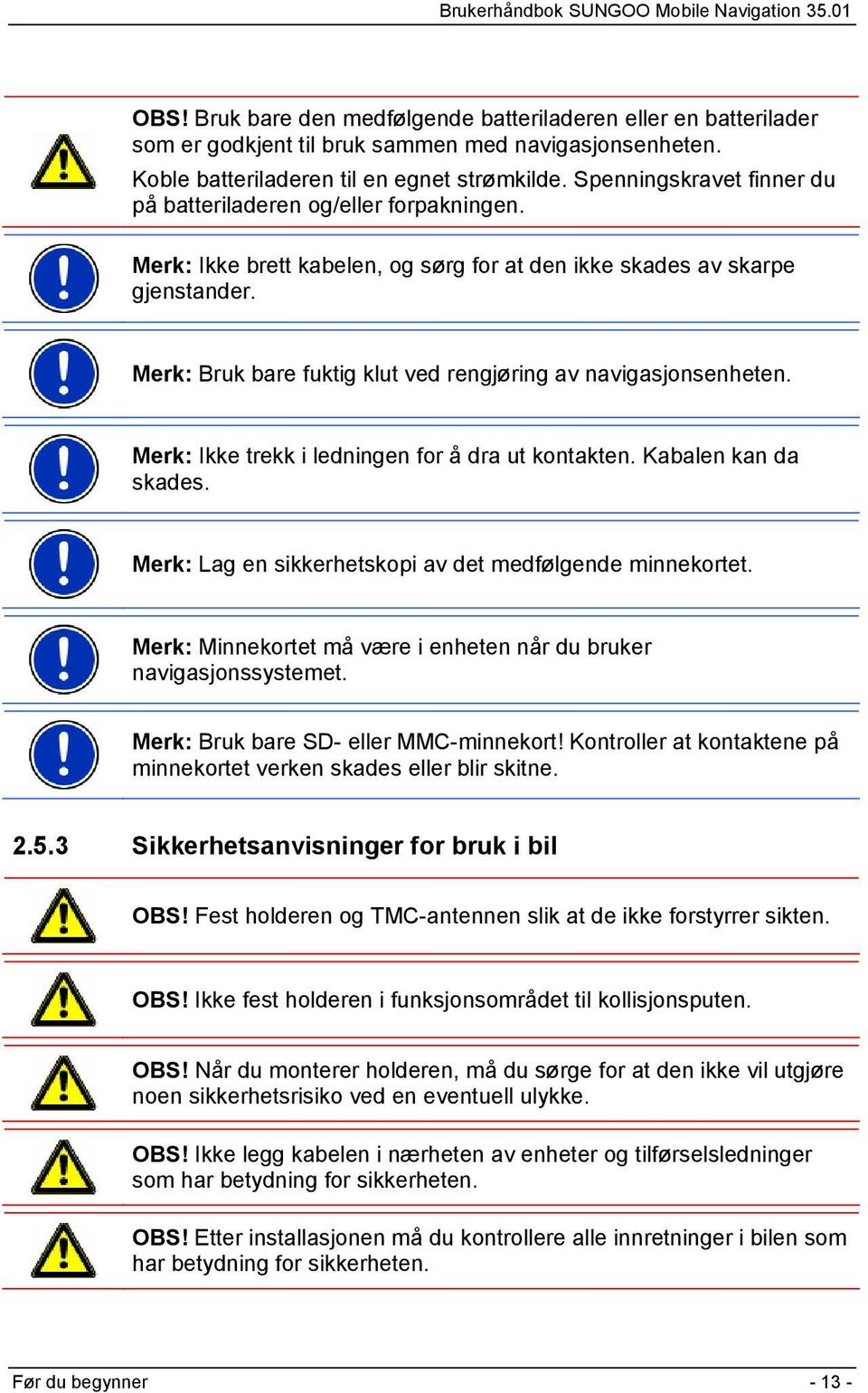 Merk: Bruk bare fuktig klut ved rengjøring av navigasjonsenheten. Merk: Ikke trekk i ledningen for å dra ut kontakten. Kabalen kan da skades.