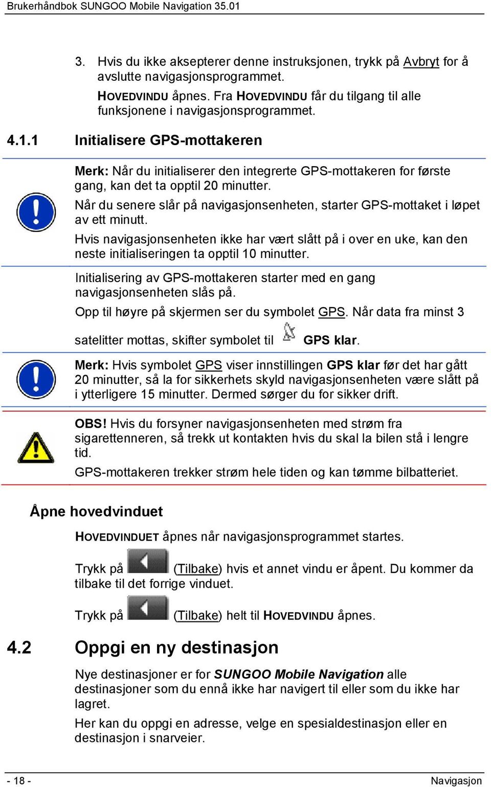 Når du senere slår på navigasjonsenheten, starter GPS-mottaket i løpet av ett minutt.