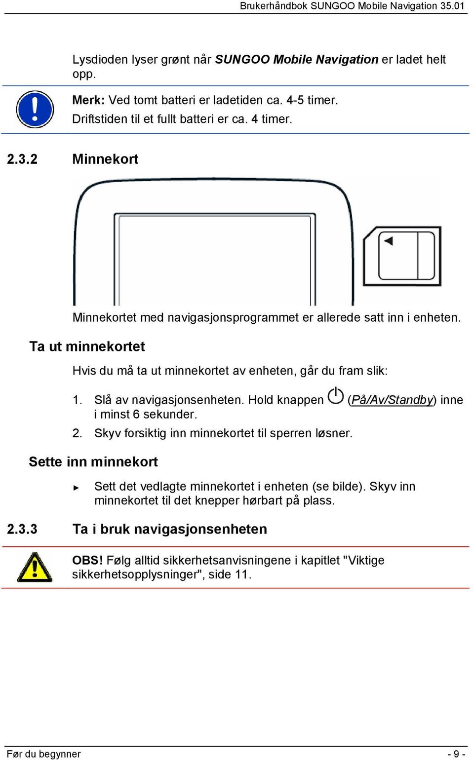 Slå av navigasjonsenheten. Hold knappen (På/Av/Standby) inne i minst 6 sekunder. 2. Skyv forsiktig inn minnekortet til sperren løsner.