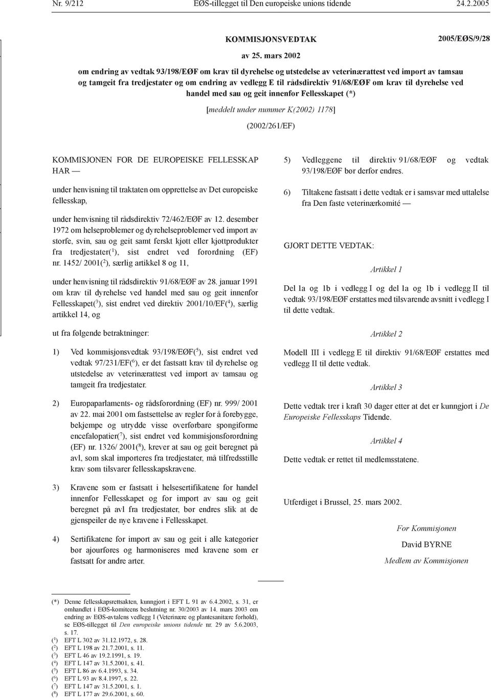 om krav til dyrehelse ved handel med sau og geit innenfor Fellesskapet (*) [meddelt under nummer K(2002) 1178] (2002/261/EF) KOMMISJONEN FOR DE EUROPEISKE FELLESSKAP HAR under henvisning til