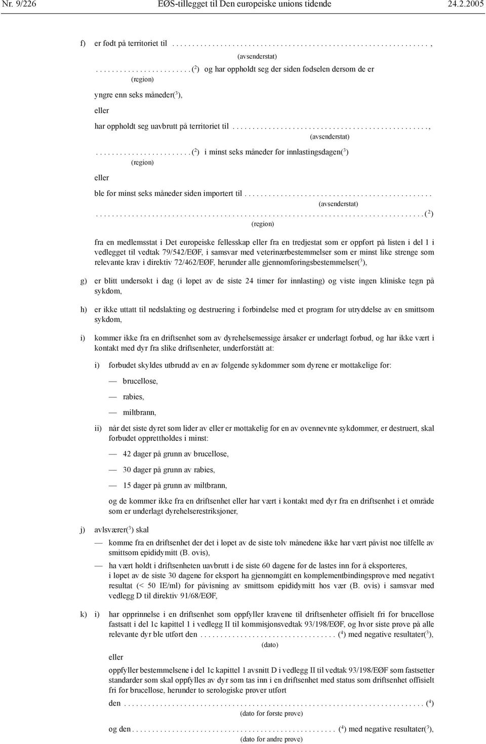 har oppholdt seg uavbrutt på territoriet til.................................................,........................ ( 2 ) i minst seks måneder før innlastingsdagen( 3 ) ble for minst seks måneder siden importert til.