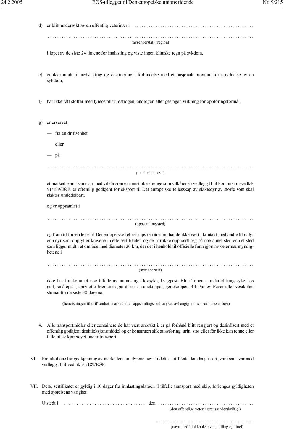 kliniske tegn på sykdom, e) er ikke uttatt til nedslakting og destruering i forbindelse med et nasjonalt program for utryddelse av en sykdom, f) har ikke fått stoffer med tyreostatisk, østrogen,