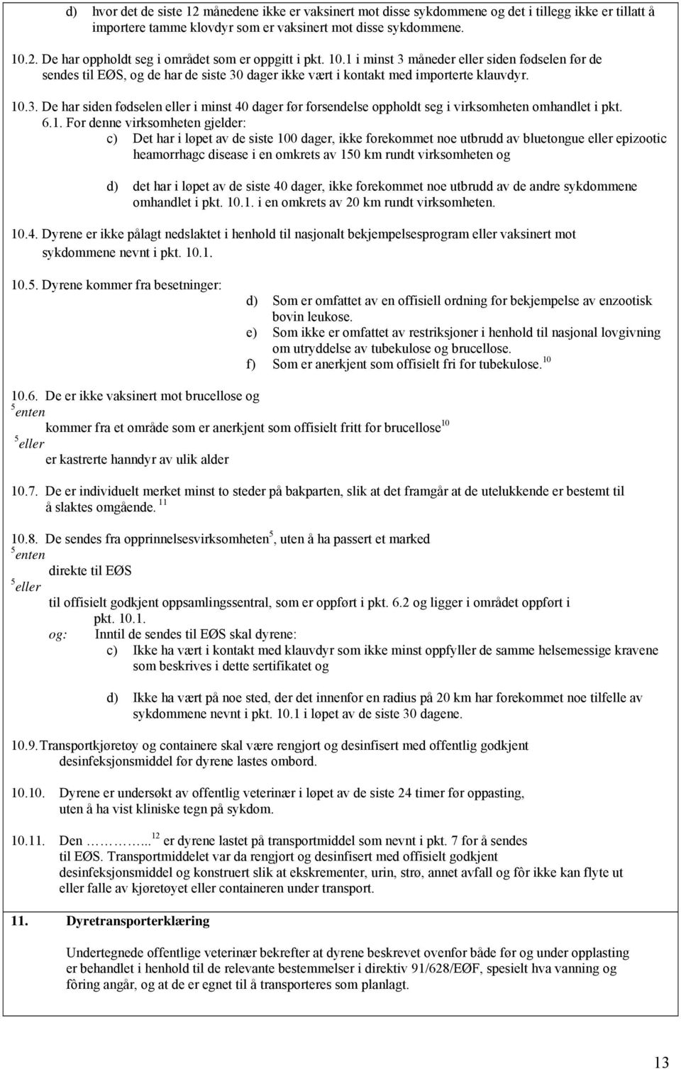 6.1. For denne virksomheten gjelder: c) Det har i løpet av de siste 100 dager, ikke forekommet noe utbrudd av bluetongue eller epizootic heamorrhagc disease i en omkrets av 150 km rundt virksomheten