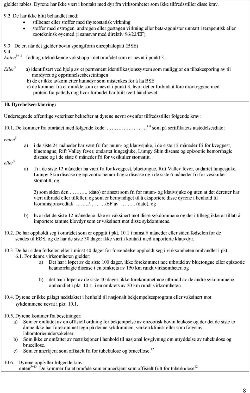 øyemed (i samsvar med direktiv 96/22/EF). 9.3. De er, når det gjelder bovin spongiform encephalopati (BSE) 9.4. Enten 5+11 født og utekukkende vokst opp i det området som er nevnt i punkt 3.