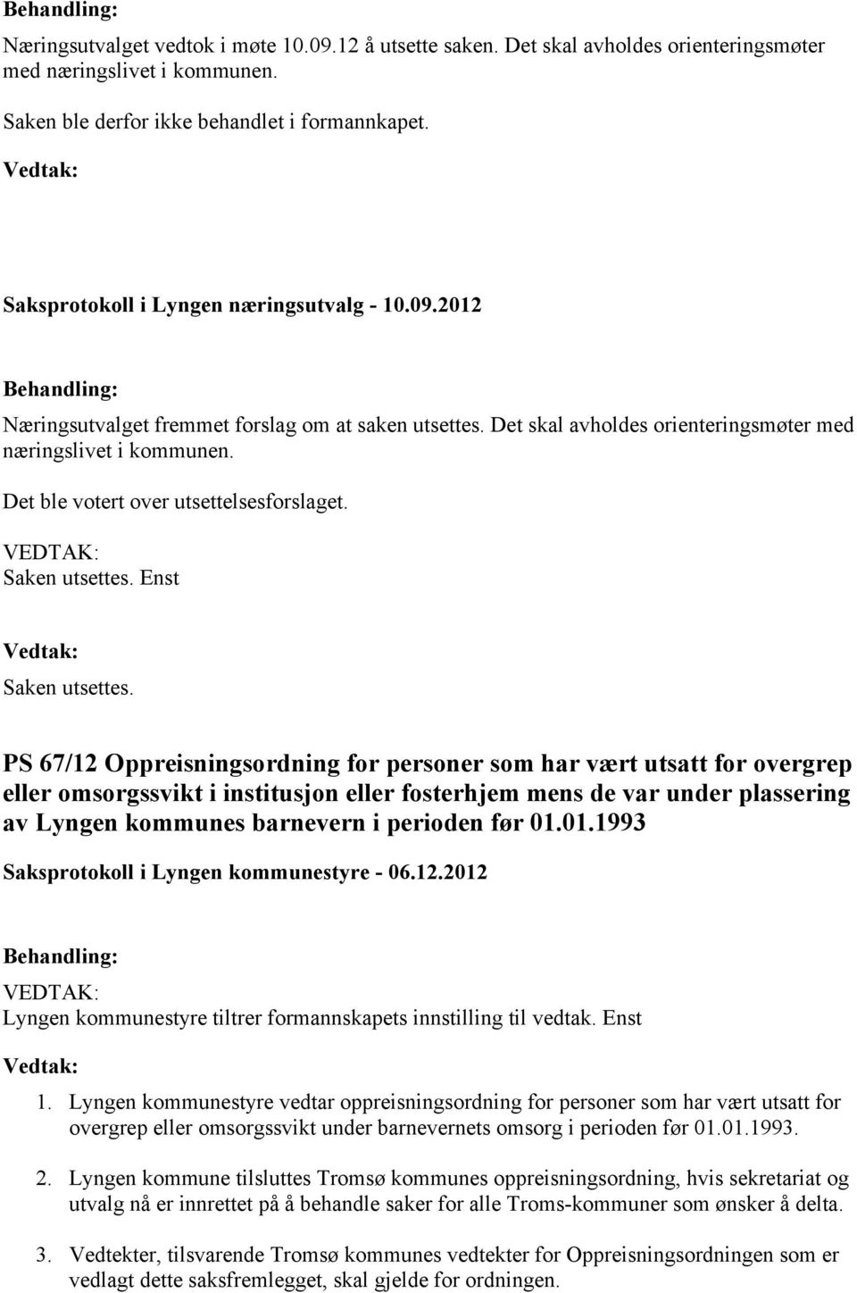 Det ble votert over utsettelsesforslaget. Saken utsettes. Enst Saken utsettes.