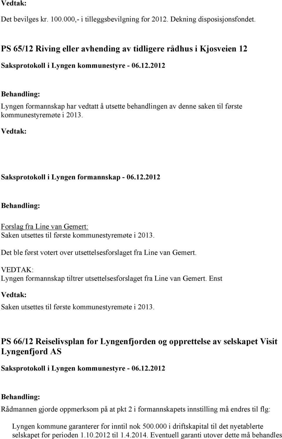 Saksprotokoll i Lyngen formannskap - 06.12.2012 Forslag fra Line van Gemert: Saken utsettes til første kommunestyremøte i 2013. Det ble først votert over utsettelsesforslaget fra Line van Gemert.