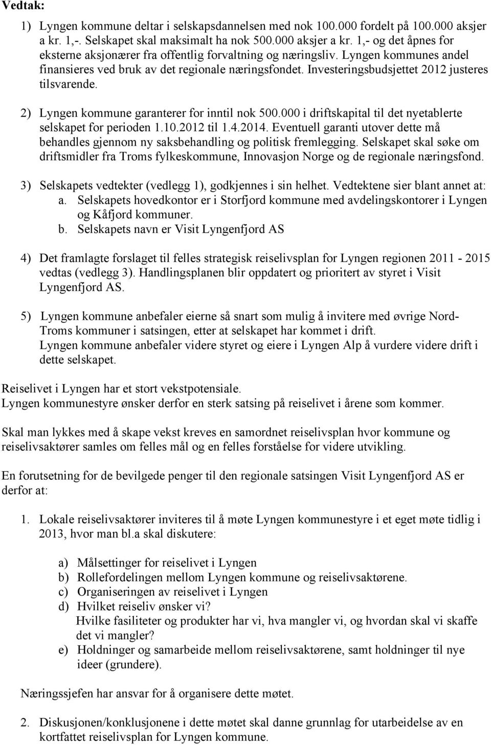 000 i driftskapital til det nyetablerte selskapet for perioden 1.10.2012 til 1.4.2014. Eventuell garanti utover dette må behandles gjennom ny saksbehandling og politisk fremlegging.