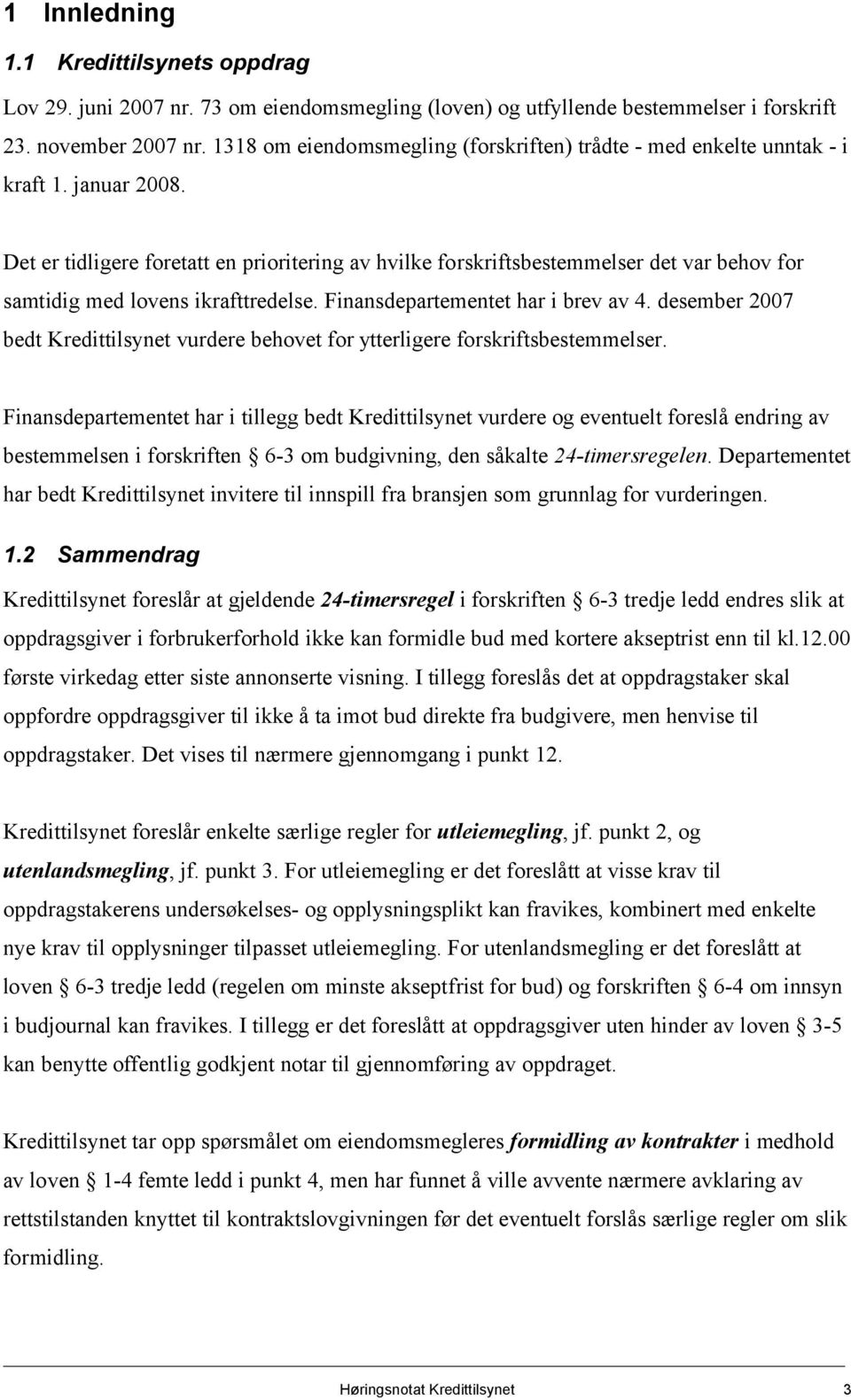 Det er tidligere foretatt en prioritering av hvilke forskriftsbestemmelser det var behov for samtidig med lovens ikrafttredelse. Finansdepartementet har i brev av 4.