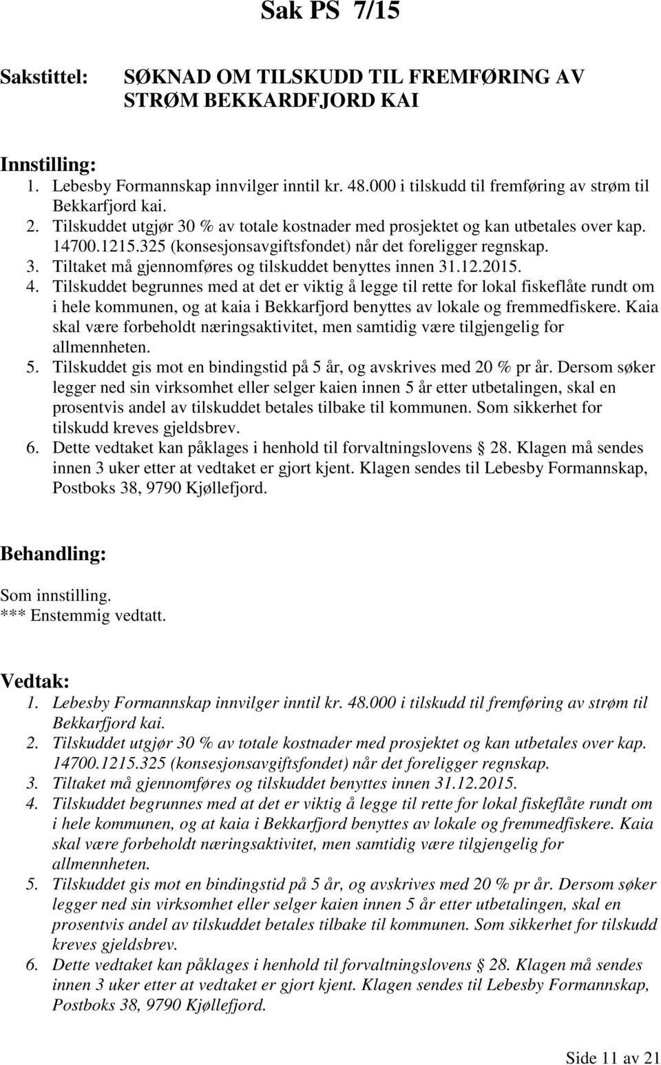 12.2015. 4. Tilskuddet begrunnes med at det er viktig å legge til rette for lokal fiskeflåte rundt om i hele kommunen, og at kaia i Bekkarfjord benyttes av lokale og fremmedfiskere.