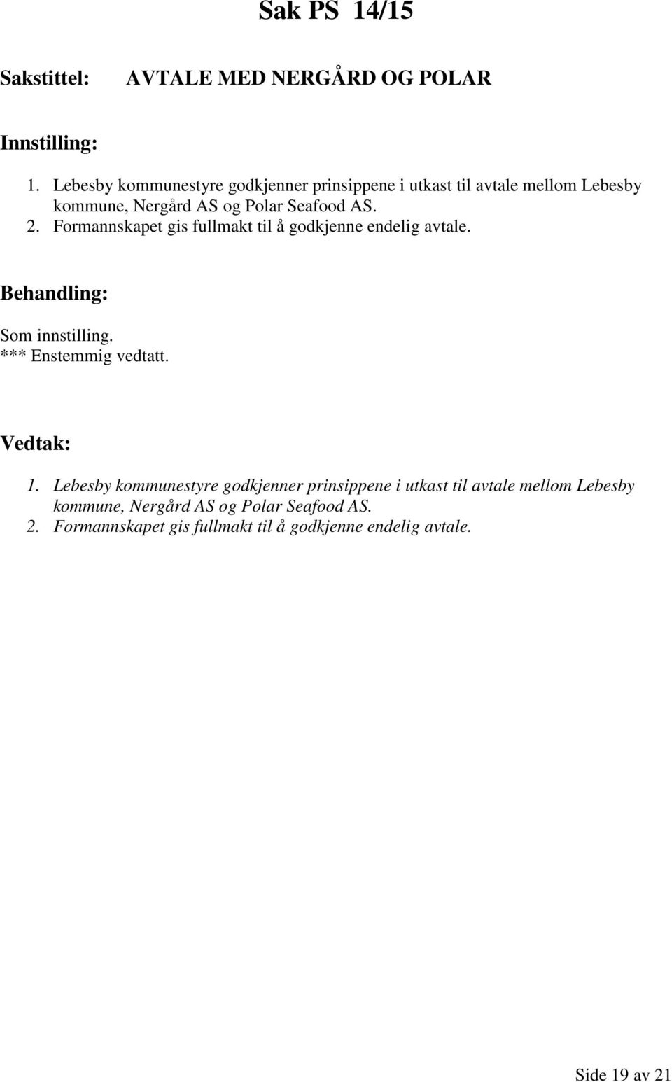 AS. 2. Formannskapet gis fullmakt til å godkjenne endelig avtale. Som innstilling. *** Enstemmig vedtatt. 1.  AS. 2. Formannskapet gis fullmakt til å godkjenne endelig avtale. Side 19 av 21