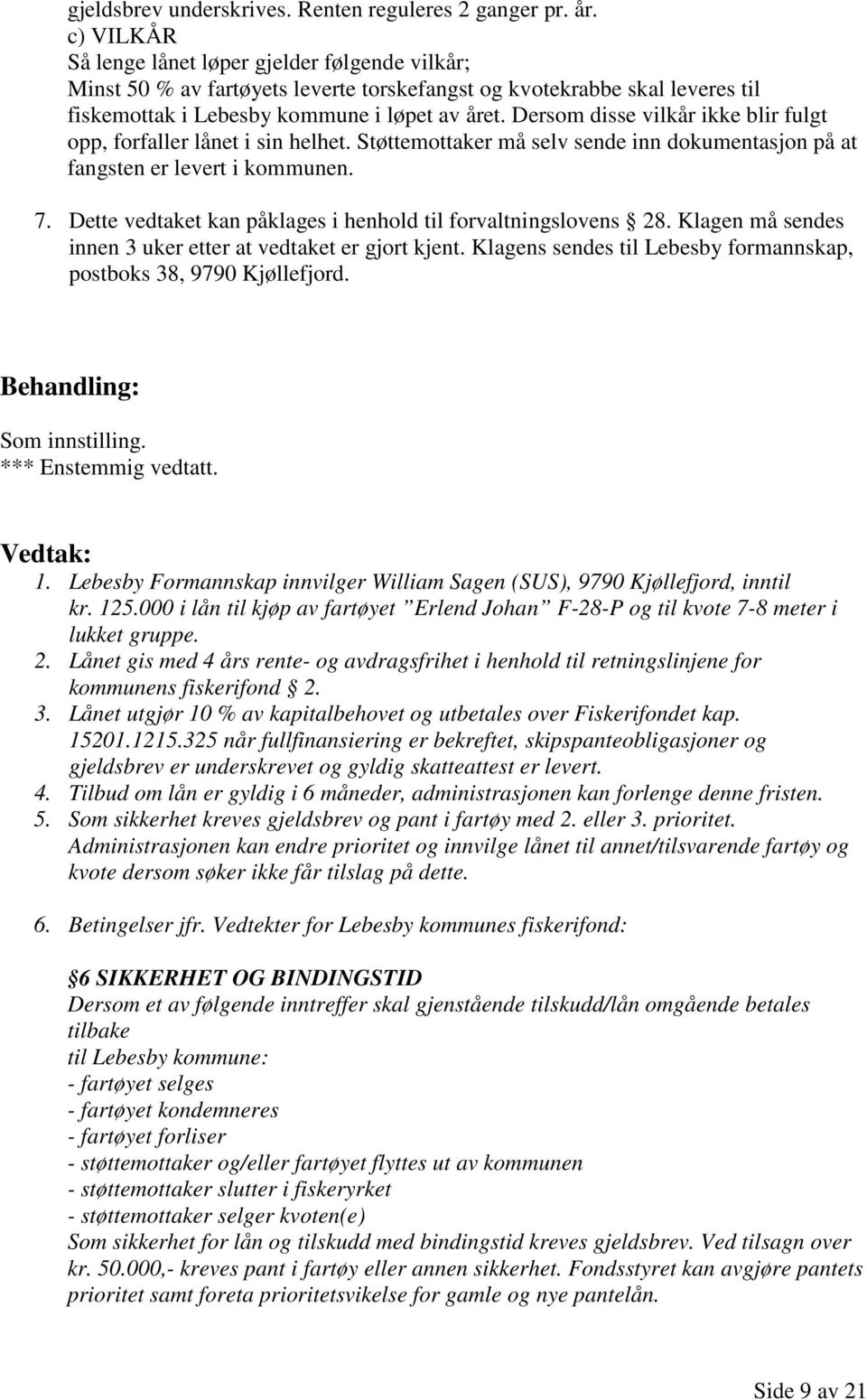 Dersom disse vilkår ikke blir fulgt opp, forfaller lånet i sin helhet. Støttemottaker må selv sende inn dokumentasjon på at fangsten er levert i kommunen. 7.