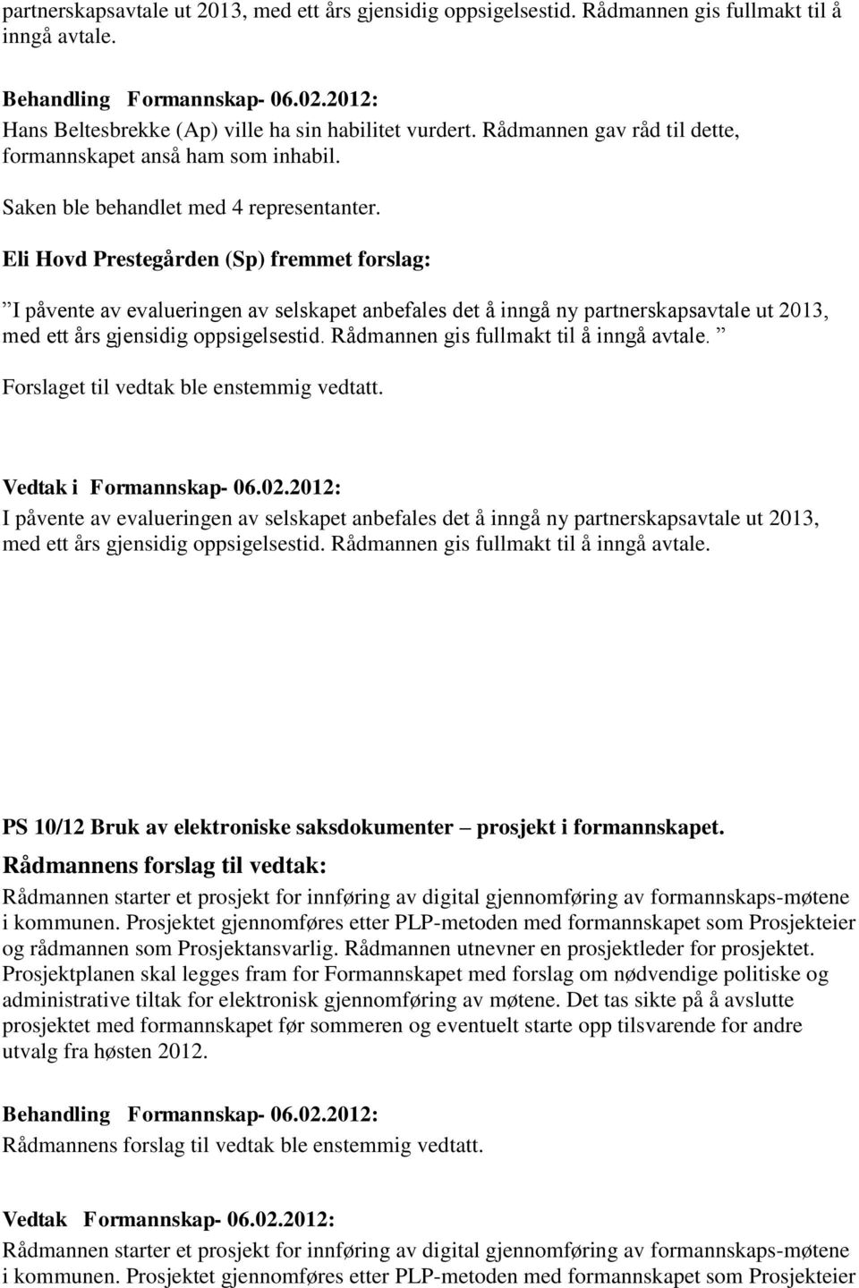 Eli Hovd Prestegården (Sp) fremmet forslag: I påvente av evalueringen av selskapet anbefales det å inngå ny partnerskapsavtale ut 2013, med ett års gjensidig oppsigelsestid.