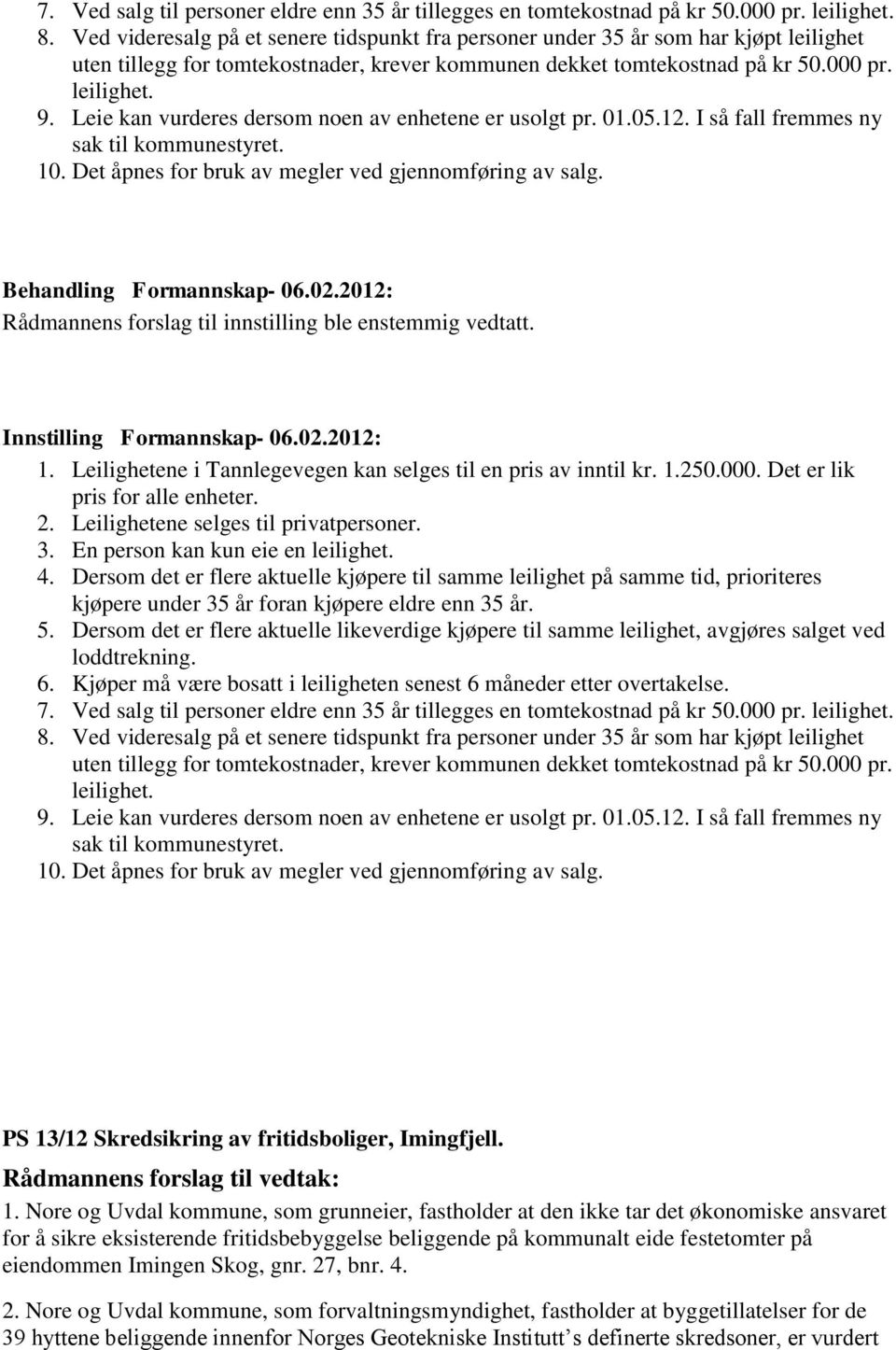 Leie kan vurderes dersom noen av enhetene er usolgt pr. 01.05.12. I så fall fremmes ny sak til kommunestyret. 10. Det åpnes for bruk av megler ved gjennomføring av salg.