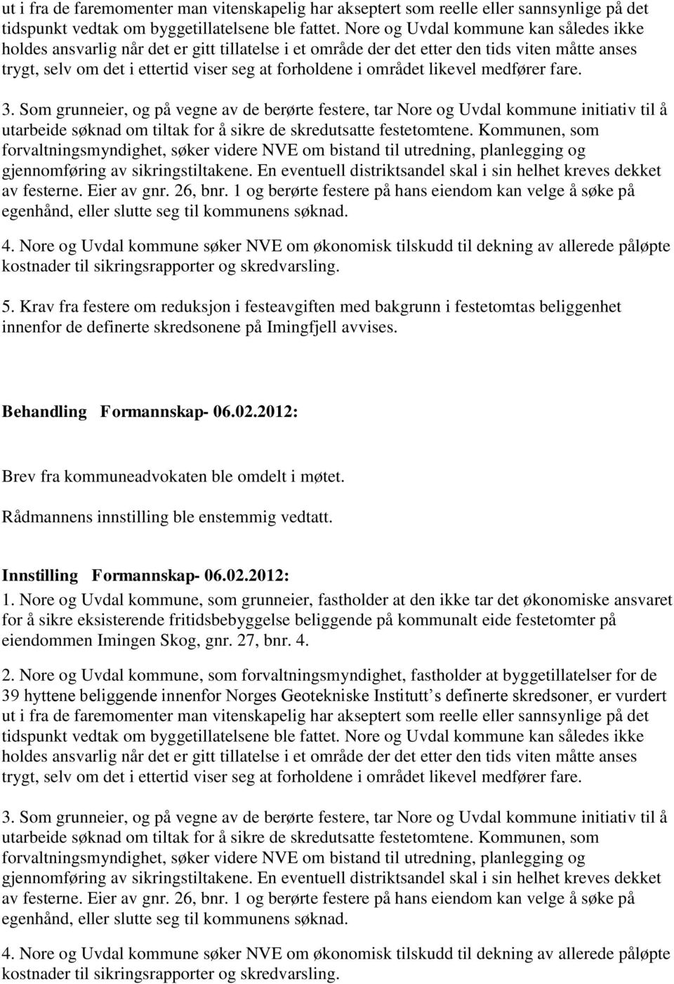 likevel medfører fare. 3. Som grunneier, og på vegne av de berørte festere, tar Nore og Uvdal kommune initiativ til å utarbeide søknad om tiltak for å sikre de skredutsatte festetomtene.