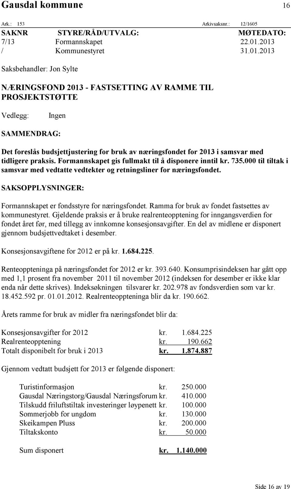 for 2013 i samsvar med tidligere praksis. Formannskapet gis fullmakt til å disponere inntil kr. 735.000 til tiltak i samsvar med vedtatte vedtekter og retningsliner for næringsfondet.